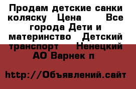 Продам детские санки-коляску › Цена ­ 2 - Все города Дети и материнство » Детский транспорт   . Ненецкий АО,Варнек п.